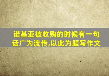 诺基亚被收购的时候有一句话广为流传,以此为题写作文