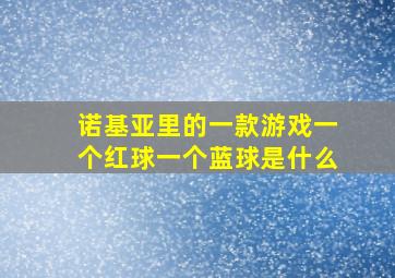 诺基亚里的一款游戏一个红球一个蓝球是什么