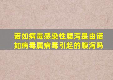 诺如病毒感染性腹泻是由诺如病毒属病毒引起的腹泻吗