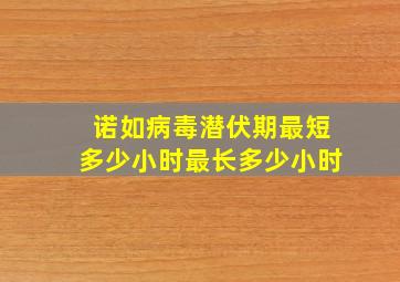 诺如病毒潜伏期最短多少小时最长多少小时