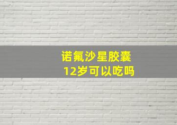 诺氟沙星胶囊12岁可以吃吗