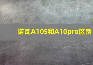 诺瓦A10S和A10pro区别