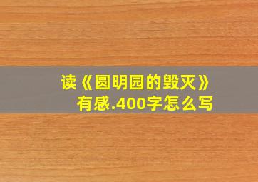 读《圆明园的毁灭》有感.400字怎么写