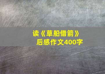 读《草船借箭》后感作文400字