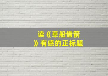 读《草船借箭》有感的正标题