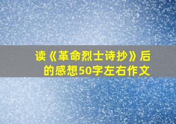 读《革命烈士诗抄》后的感想50字左右作文