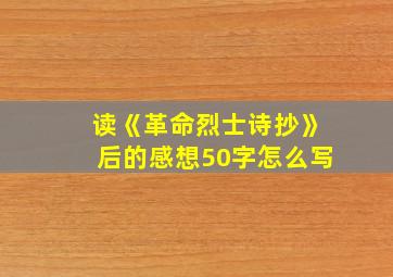 读《革命烈士诗抄》后的感想50字怎么写