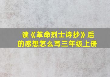 读《革命烈士诗抄》后的感想怎么写三年级上册