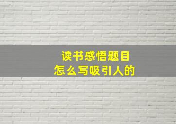 读书感悟题目怎么写吸引人的