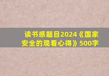 读书感题目2024《国家安全的观看心得》500字