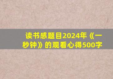 读书感题目2024年《一秒钟》的观看心得500字