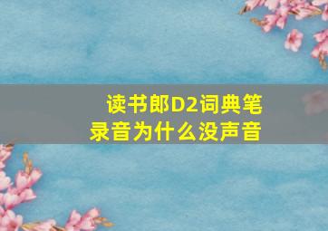 读书郎D2词典笔录音为什么没声音