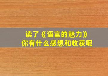 读了《语言的魅力》你有什么感想和收获呢