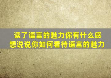 读了语言的魅力你有什么感想说说你如何看待语言的魅力