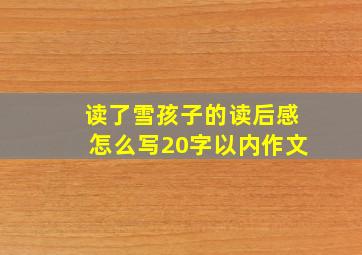 读了雪孩子的读后感怎么写20字以内作文