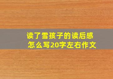 读了雪孩子的读后感怎么写20字左右作文