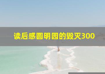 读后感圆明园的毁灭300