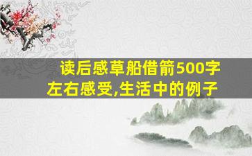 读后感草船借箭500字左右感受,生活中的例子