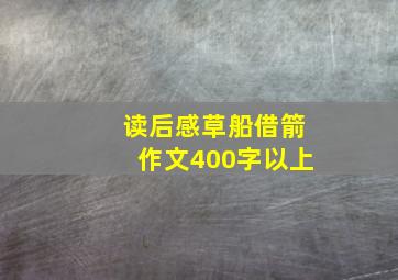 读后感草船借箭作文400字以上