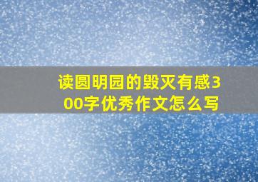 读圆明园的毁灭有感300字优秀作文怎么写