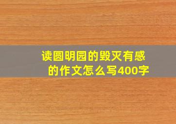 读圆明园的毁灭有感的作文怎么写400字