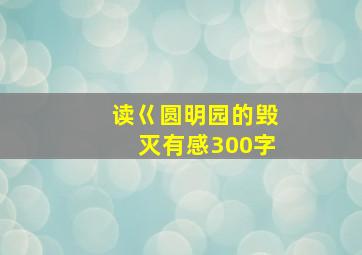 读巜圆明园的毁灭有感300字