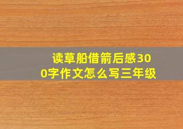 读草船借箭后感300字作文怎么写三年级