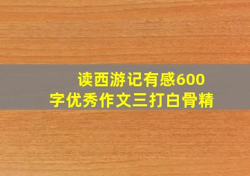 读西游记有感600字优秀作文三打白骨精