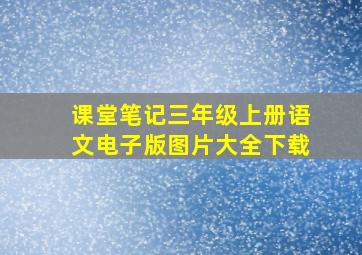 课堂笔记三年级上册语文电子版图片大全下载