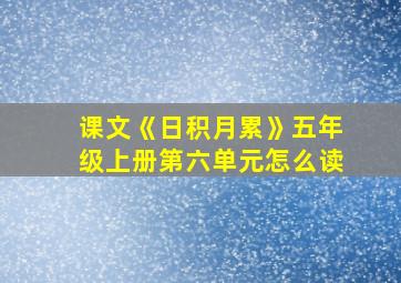 课文《日积月累》五年级上册第六单元怎么读