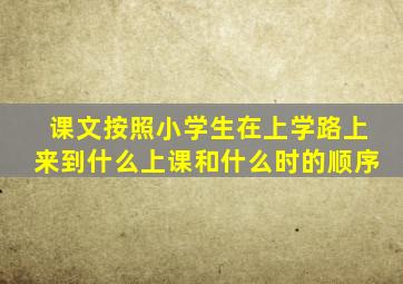 课文按照小学生在上学路上来到什么上课和什么时的顺序