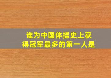 谁为中国体操史上获得冠军最多的第一人是