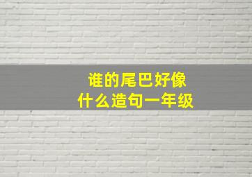 谁的尾巴好像什么造句一年级