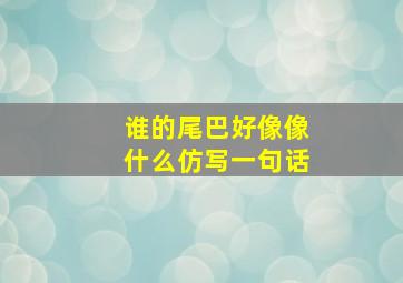 谁的尾巴好像像什么仿写一句话