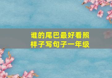 谁的尾巴最好看照样子写句子一年级