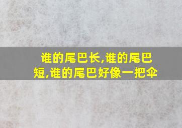 谁的尾巴长,谁的尾巴短,谁的尾巴好像一把伞