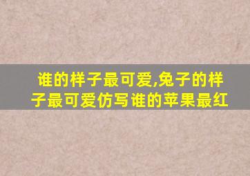 谁的样子最可爱,兔子的样子最可爱仿写谁的苹果最红