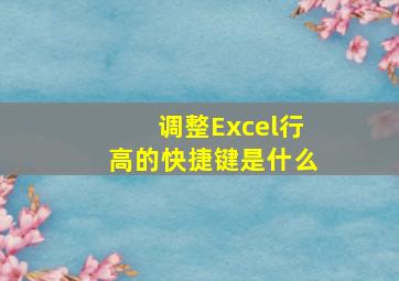 调整Excel行高的快捷键是什么