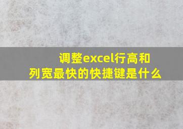 调整excel行高和列宽最快的快捷键是什么