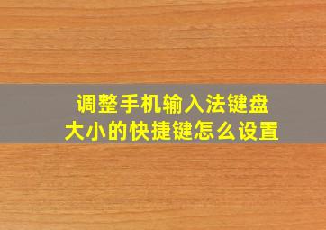 调整手机输入法键盘大小的快捷键怎么设置