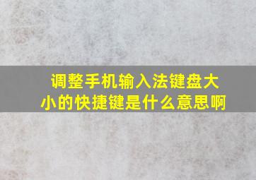 调整手机输入法键盘大小的快捷键是什么意思啊