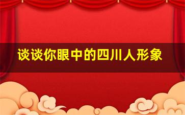 谈谈你眼中的四川人形象