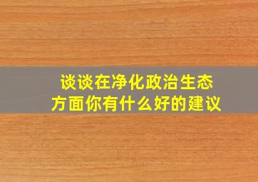 谈谈在净化政治生态方面你有什么好的建议