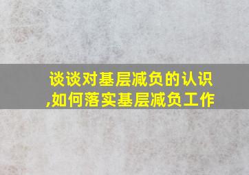 谈谈对基层减负的认识,如何落实基层减负工作