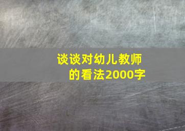 谈谈对幼儿教师的看法2000字