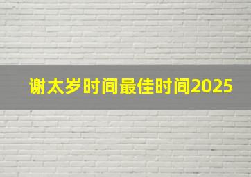 谢太岁时间最佳时间2025