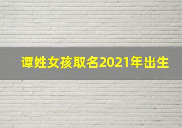 谭姓女孩取名2021年出生