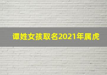 谭姓女孩取名2021年属虎