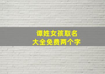 谭姓女孩取名大全免费两个字