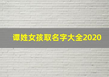 谭姓女孩取名字大全2020